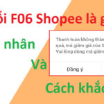 Lỗi F06 Shopee là gì? Cách khắc phục ra sao?